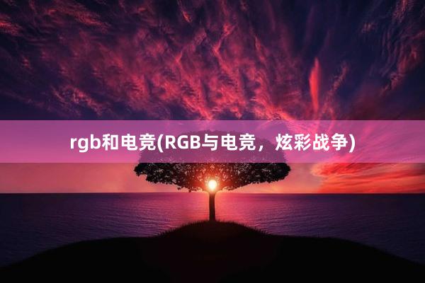 rgb和电竞(RGB与电竞，炫彩战争)
