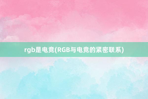 rgb是电竞(RGB与电竞的紧密联系)