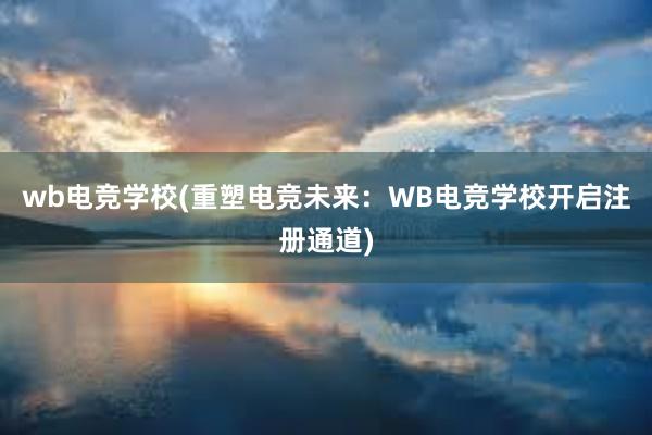 wb电竞学校(重塑电竞未来：WB电竞学校开启注册通道)