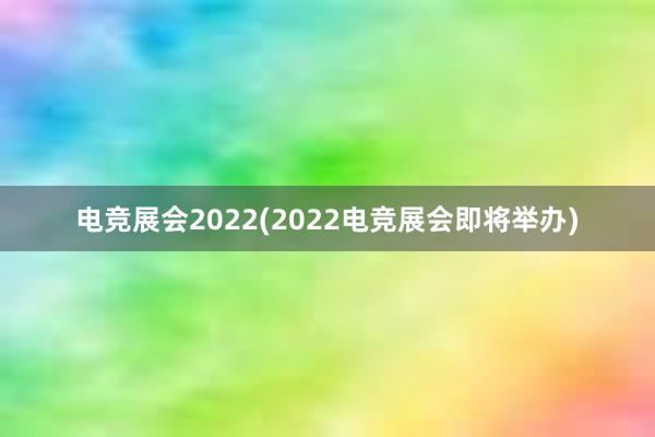 电竞展会2022(2022电竞展会即将举办)