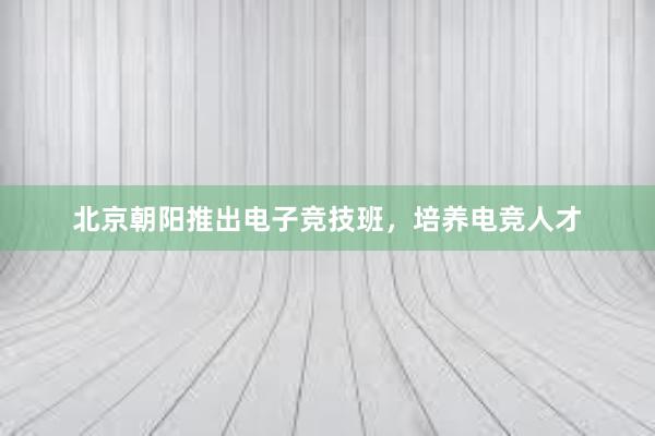 北京朝阳推出电子竞技班，培养电竞人才