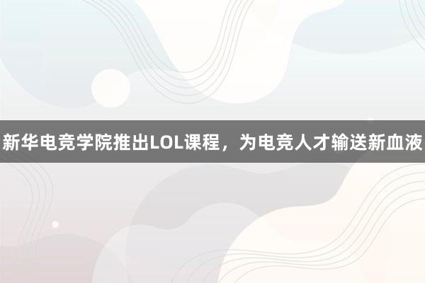 新华电竞学院推出LOL课程，为电竞人才输送新血液