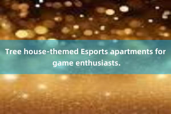 Tree house-themed Esports apartments for game enthusiasts.