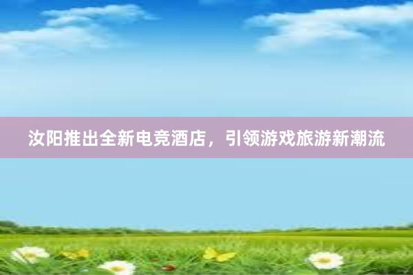 汝阳推出全新电竞酒店，引领游戏旅游新潮流
